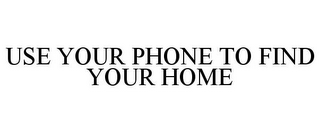 USE YOUR PHONE TO FIND YOUR HOME 