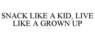 SNACK LIKE A KID, LIVE LIKE A GROWN UP 