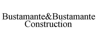 BUSTAMANTE&BUSTAMANTE CONSTRUCTION 