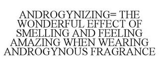 ANDROGYNIZING= THE WONDERFUL EFFECT OF SMELLING AND FEELING AMAZING WHEN WEARING ANDROGYNOUS FRAGRANCE 