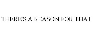 THERE'S A REASON FOR THAT 