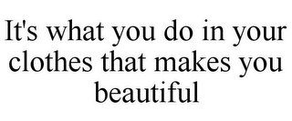 IT'S WHAT YOU DO IN YOUR CLOTHES THAT MAKES YOU BEAUTIFUL 