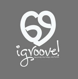 69 IGROOVE! STAY YOUNG. STAY HUNGRY. STAY FOOLISH. 