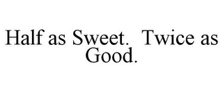 HALF AS SWEET. TWICE AS GOOD. 