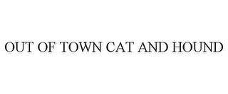 OUT OF TOWN CAT AND HOUND 