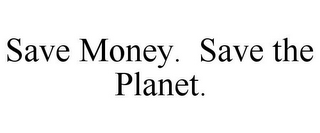 SAVE MONEY. SAVE THE PLANET. 