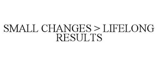 SMALL CHANGES > LIFELONG RESULTS 