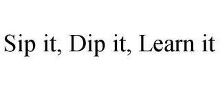 SIP IT, DIP IT, LEARN IT 