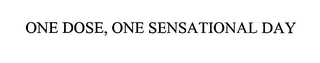 ONE DOSE, ONE SENSATIONAL DAY 