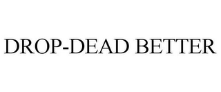 DROP-DEAD BETTER 