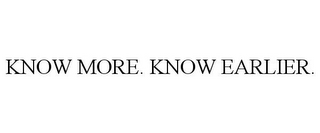 KNOW MORE. KNOW EARLIER. 