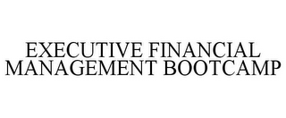 EXECUTIVE FINANCIAL MANAGEMENT BOOTCAMP 