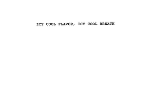 ICY COOL FLAVOR, ICY COOL BREATH 
