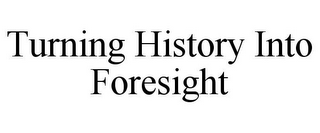 TURNING HISTORY INTO FORESIGHT 