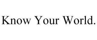KNOW YOUR WORLD. 