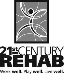 21ST CENTURY REHAB WORK WELL. PLAY WELL. LIVE WELL. 