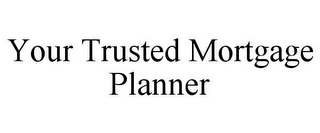 YOUR TRUSTED MORTGAGE PLANNER 