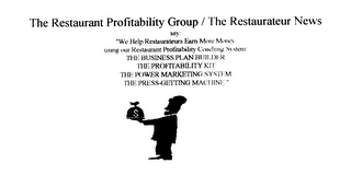 THE RESTAURANT PROFITABILITY GROUP/ THE RESTAURATEUR NEWS SAY: WE HELP RESTAURATEURS EARN MORE MONEY USING OUR RESTAURANT PROFITABILITY COACHING SYSTEM: THE BUSINESS PLAN BUILDER THE PROFITABILITY KIT THE POWER MARKETING SYSTEM THE PRESS-GETTING MACHINE 