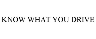 KNOW WHAT YOU DRIVE 