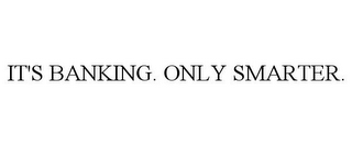 IT'S BANKING. ONLY SMARTER. 