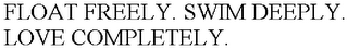 FLOAT FREELY. SWIM DEEPLY. LOVE COMPLETELY. 
