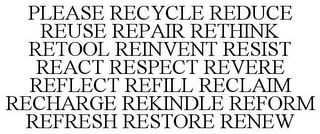 PLEASE RECYCLE REDUCE REUSE REPAIR RETHINK RETOOL REINVENT RESIST REACT RESPECT REVERE REFLECT REFILL RECLAIM RECHARGE REKINDLE REFORM REFRESH RESTORE RENEW 