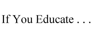 IF YOU EDUCATE . . . 