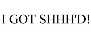 I GOT SHHH'D! 