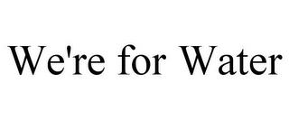 WE'RE FOR WATER 