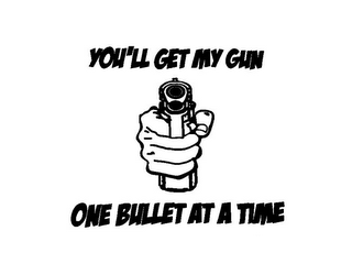 YOU'LL GET MY GUN ONE BULLET AT A TIME 