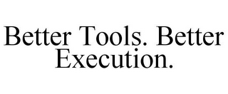 BETTER TOOLS. BETTER EXECUTION. 
