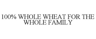 100% WHOLE WHEAT FOR THE WHOLE FAMILY 