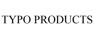 TYPO PRODUCTS 