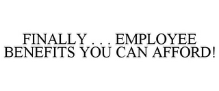 FINALLY . . . EMPLOYEE BENEFITS YOU CAN AFFORD! 