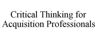 CRITICAL THINKING FOR ACQUISITION PROFESSIONALS 