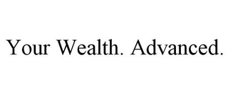 YOUR WEALTH. ADVANCED. 