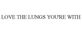 LOVE THE LUNGS YOU'RE WITH 