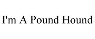 I'M A POUND HOUND 