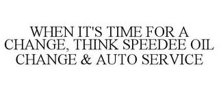 WHEN IT'S TIME FOR A CHANGE, THINK SPEEDEE OIL CHANGE & AUTO SERVICE 
