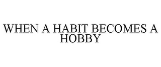 WHEN A HABIT BECOMES A HOBBY 