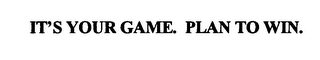 IT'S YOUR GAME. PLAN TO WIN. 