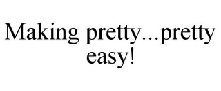 MAKING PRETTY...PRETTY EASY! 