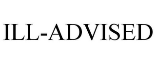 ILL-ADVISED 