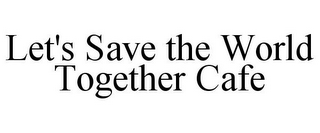 LET'S SAVE THE WORLD TOGETHER CAFE 