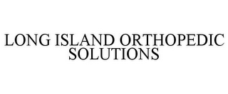 LONG ISLAND ORTHOPEDIC SOLUTIONS 