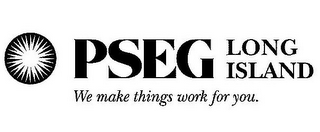 PSEG LONG ISLAND WE MAKE THINGS WORK FOR YOU. 