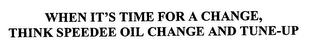 WHEN IT'S TIME FOR A CHANGE, THINK SPEEDEE OIL CHANGE AND TUNE-UP 