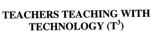 TEACHERS TEACHING WITH TECHNOLOGY (T ) 