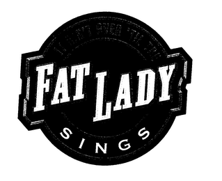 IT AIN'T OVER 'TIL THE FAT LADY SINGS 