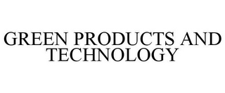 GREEN PRODUCTS AND TECHNOLOGY 